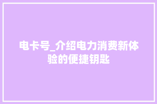 电卡号_介绍电力消费新体验的便捷钥匙