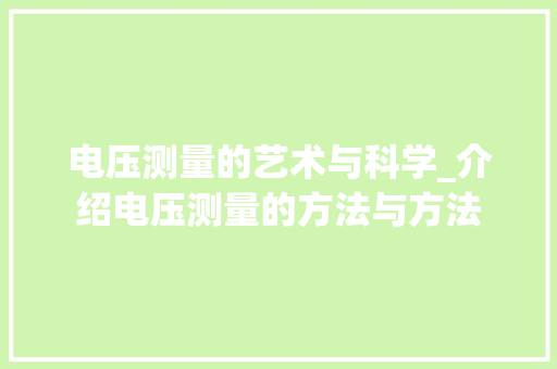 电压测量的艺术与科学_介绍电压测量的方法与方法