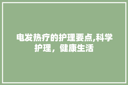 电发热疗的护理要点,科学护理，健康生活