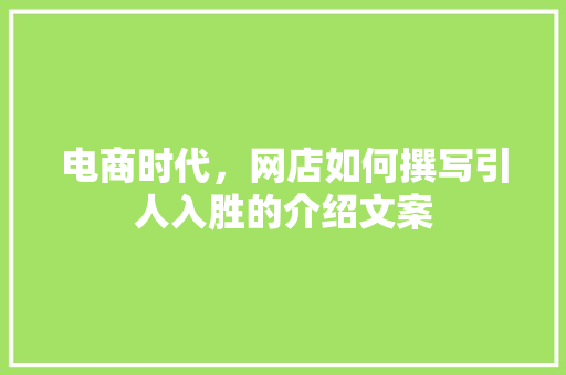 电商时代，网店如何撰写引人入胜的介绍文案