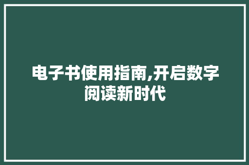 电子书使用指南,开启数字阅读新时代