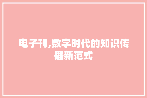 电子刊,数字时代的知识传播新范式