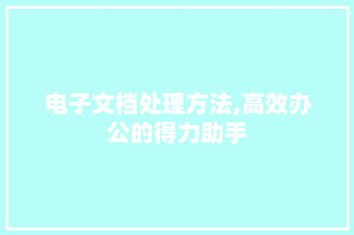 电子文档处理方法,高效办公的得力助手