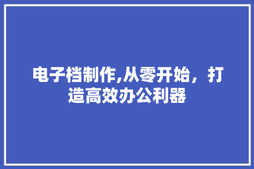 电子档制作,从零开始，打造高效办公利器