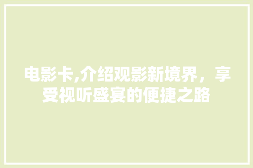 电影卡,介绍观影新境界，享受视听盛宴的便捷之路