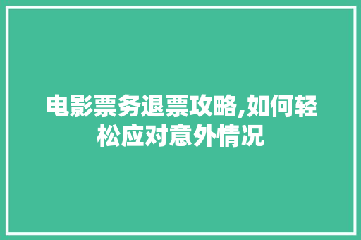 电影票务退票攻略,如何轻松应对意外情况 编程语言