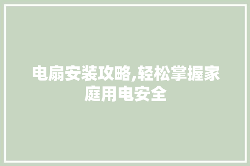 电扇安装攻略,轻松掌握家庭用电安全 编程语言