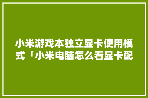 小米游戏本独立显卡使用模式「小米电脑怎么看显卡配置参数」 小米游戏本独立显卡使用模式「小米电脑怎么看显卡配置参数」 编程语言