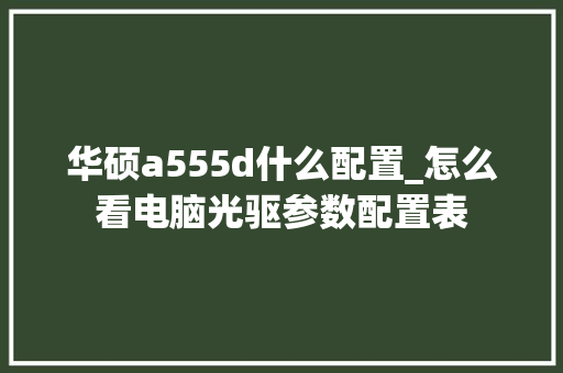 华硕a555d什么配置_怎么看电脑光驱参数配置表