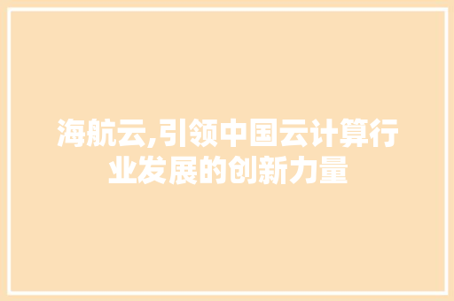 海航云,引领中国云计算行业发展的创新力量 操作系统