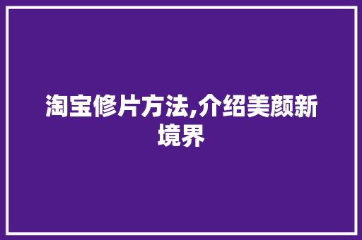 淘宝修片方法,介绍美颜新境界 编程语言