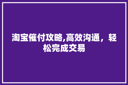 淘宝催付攻略,高效沟通，轻松完成交易 电脑故障维修