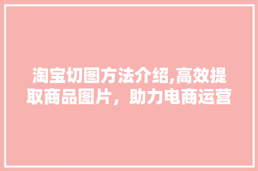 淘宝切图方法介绍,高效提取商品图片，助力电商运营 电脑配置