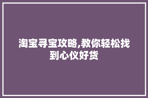 淘宝寻宝攻略,教你轻松找到心仪好货