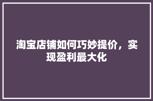 淘宝店铺如何巧妙提价，实现盈利最大化 电脑故障维修