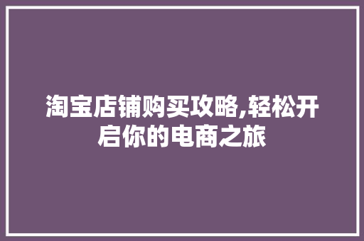 淘宝店铺购买攻略,轻松开启你的电商之旅