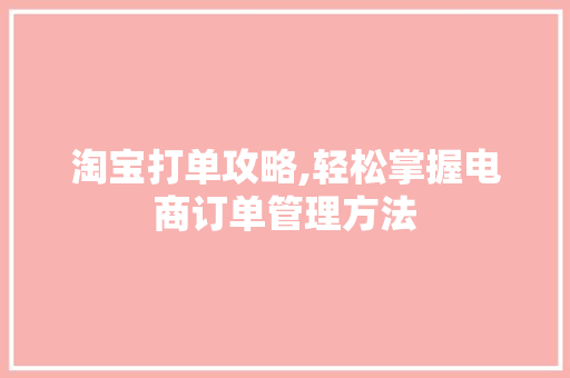 淘宝打单攻略,轻松掌握电商订单管理方法