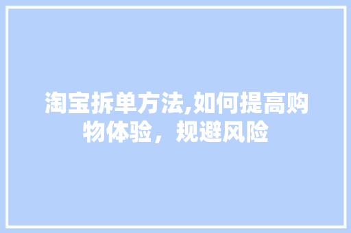 淘宝拆单方法,如何提高购物体验，规避风险