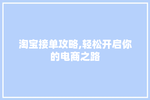 淘宝接单攻略,轻松开启你的电商之路