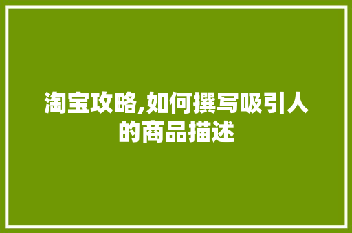 淘宝攻略,如何撰写吸引人的商品描述 操作系统