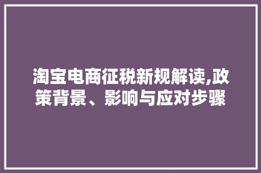 淘宝电商征税新规解读,政策背景、影响与应对步骤 电脑故障维修