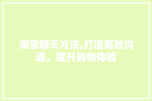 淘宝聊天方法,打造高效沟通，提升购物体验 电脑故障维修