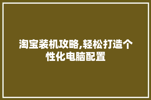淘宝装机攻略,轻松打造个性化电脑配置