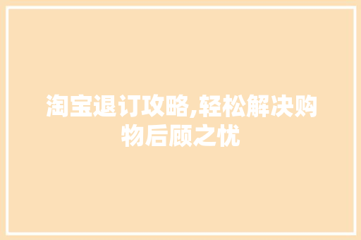 淘宝退订攻略,轻松解决购物后顾之忧