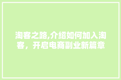 淘客之路,介绍如何加入淘客，开启电商副业新篇章