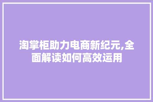 淘掌柜助力电商新纪元,全面解读如何高效运用 电脑配置 淘掌柜助力电商新纪元,全面解读如何高效运用 电脑配置