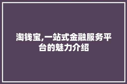淘钱宝,一站式金融服务平台的魅力介绍 编程语言