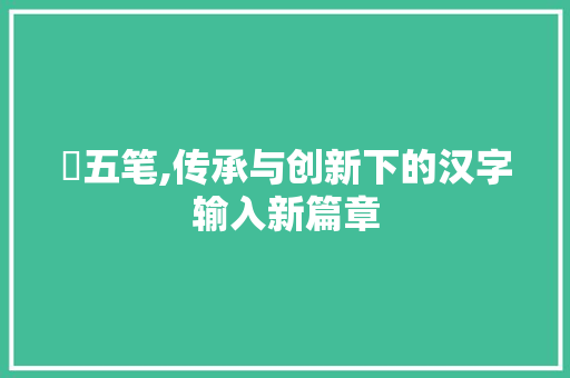 淯五笔,传承与创新下的汉字输入新篇章 网络技术