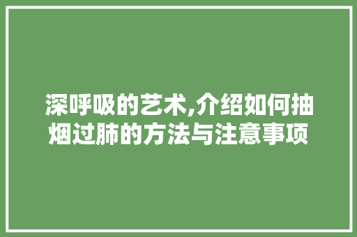 深呼吸的艺术,介绍如何抽烟过肺的方法与注意事项 电脑配置