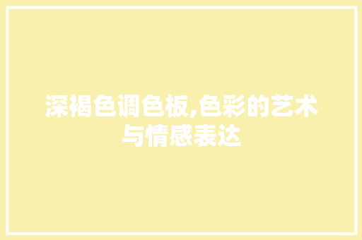 深褐色调色板,色彩的艺术与情感表达 电脑配置