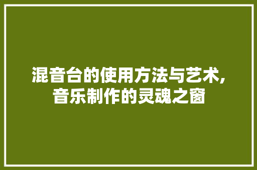 混音台的使用方法与艺术,音乐制作的灵魂之窗 电脑基础