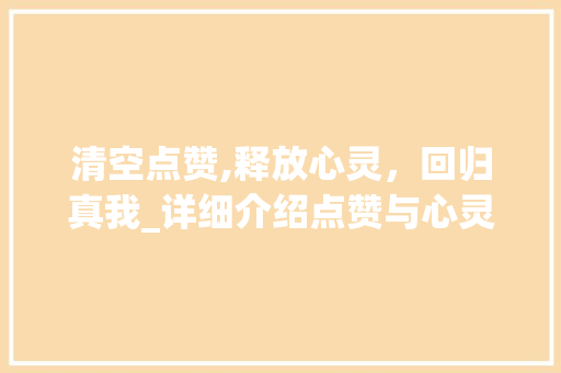 清空点赞,释放心灵,回归真我_详细介绍点赞与心灵净化之路 电脑故障维修 清空点赞,释放心灵,回归真我_详细介绍点赞与心灵净化之路 电脑故障维修