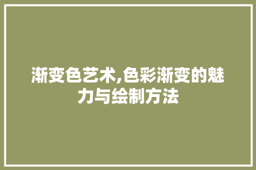 渐变色艺术,色彩渐变的魅力与绘制方法 编程语言