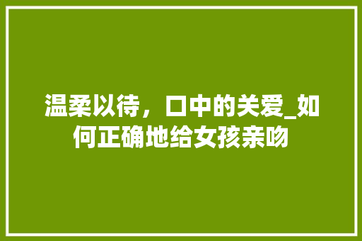 温柔以待，口中的关爱_如何正确地给女孩亲吻 操作系统