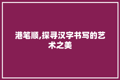 港笔顺,探寻汉字书写的艺术之美 编程语言