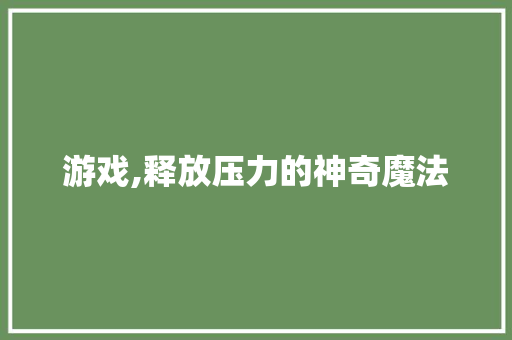 游戏,释放压力的神奇魔法 操作系统