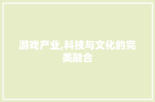 游戏产业,科技与文化的完美融合 网络技术