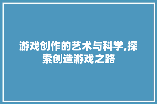 游戏创作的艺术与科学,探索创造游戏之路 操作系统