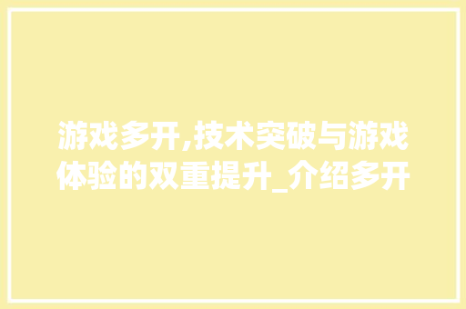 游戏多开,技术突破与游戏体验的双重提升_介绍多开背后的奥秘 电脑基础 游戏多开,技术突破与游戏体验的双重提升_介绍多开背后的奥秘 电脑基础