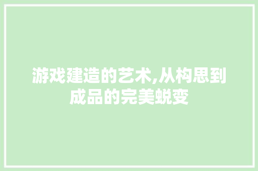 游戏建造的艺术,从构思到成品的完美蜕变 操作系统