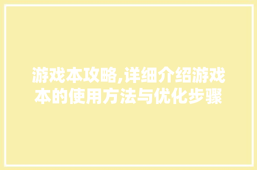 游戏本攻略,详细介绍游戏本的使用方法与优化步骤 操作系统