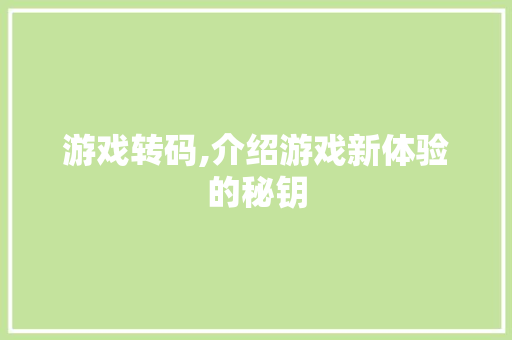 游戏转码,介绍游戏新体验的秘钥 编程语言
