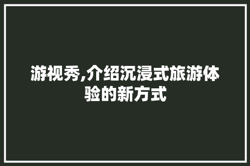 游视秀,介绍沉浸式旅游体验的新方式 编程语言