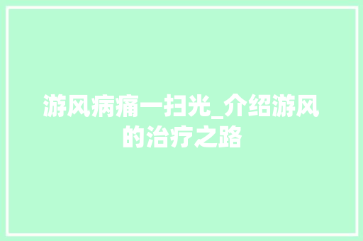 游风病痛一扫光_介绍游风的治疗之路 电脑基础