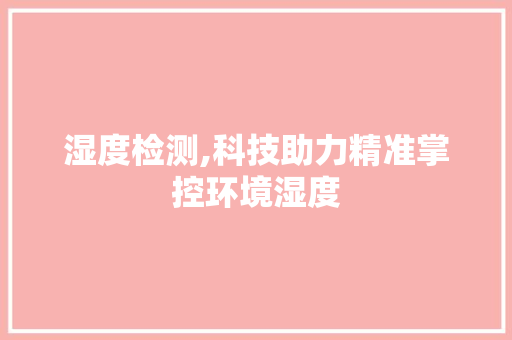 湿度检测,科技助力精准掌控环境湿度 电脑配置