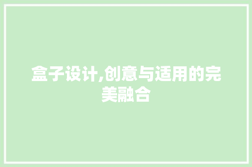盒子设计,创意与适用的完美融合